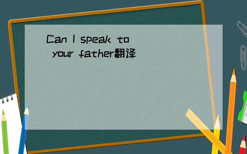 Can I speak to your father翻译