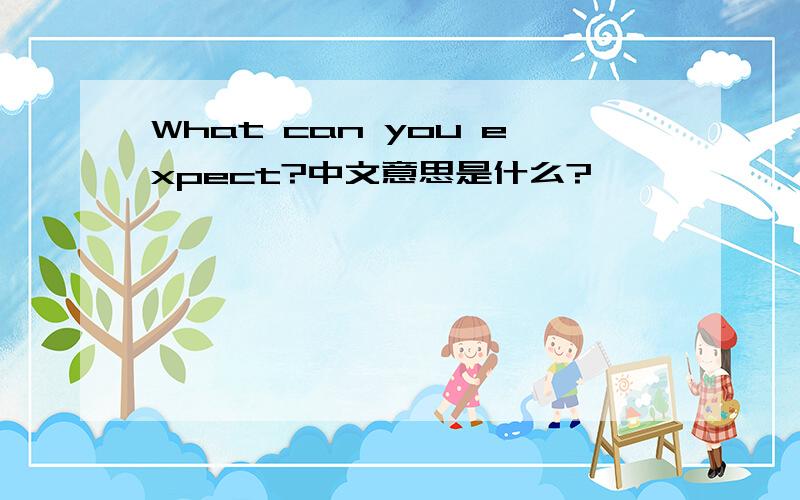 What can you expect?中文意思是什么?
