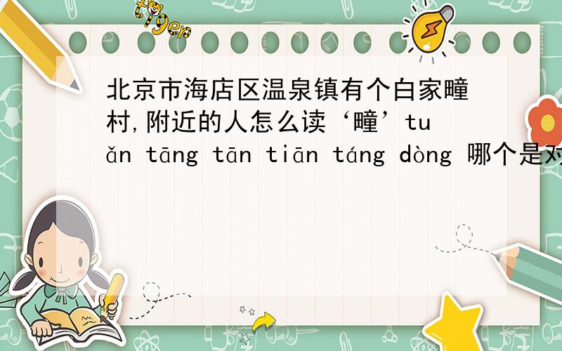 北京市海店区温泉镇有个白家疃村,附近的人怎么读‘疃’tuǎn tāng tān tiān táng dòng 哪个是对的?
