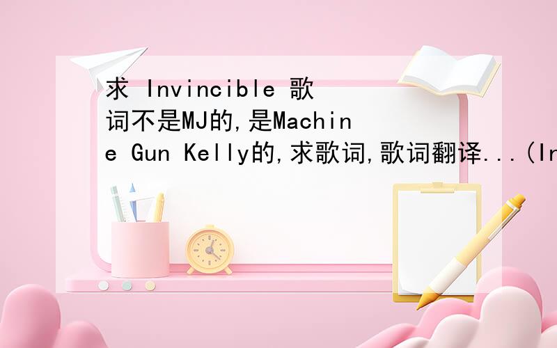 求 Invincible 歌词不是MJ的,是Machine Gun Kelly的,求歌词,歌词翻译...(Invincible也就是WWE WM的主题曲那首)