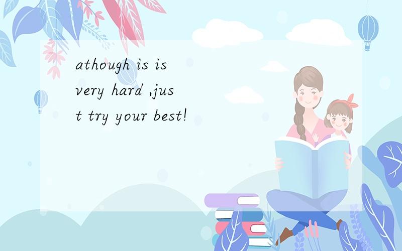athough is is very hard ,just try your best!