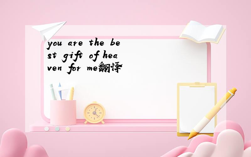 you are the best gift of heaven for me翻译