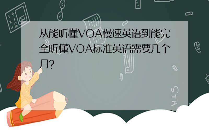 从能听懂VOA慢速英语到能完全听懂VOA标准英语需要几个月?