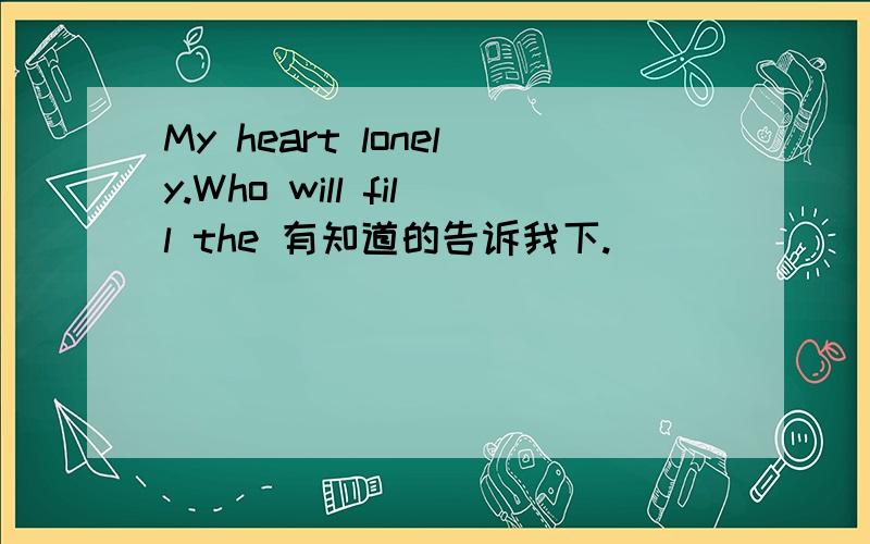 My heart lonely.Who will fill the 有知道的告诉我下.