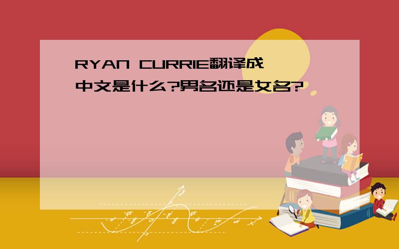 RYAN CURRIE翻译成中文是什么?男名还是女名?