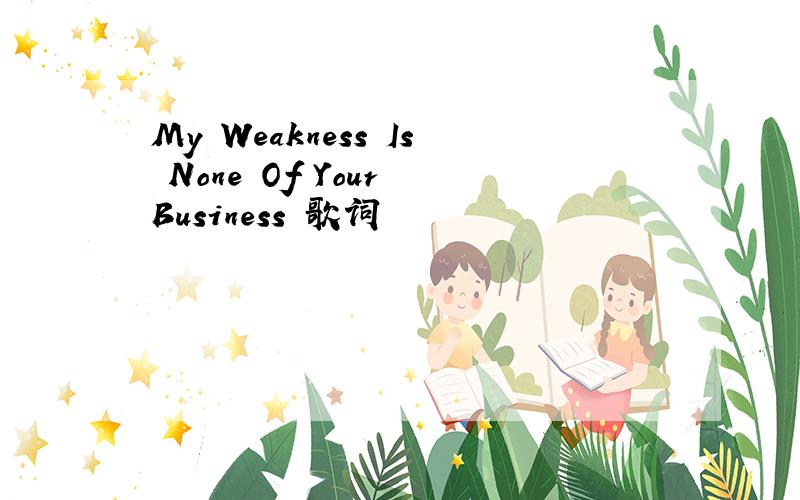 My Weakness Is None Of Your Business 歌词