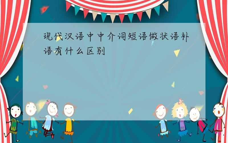 现代汉语中中介词短语做状语补语有什么区别