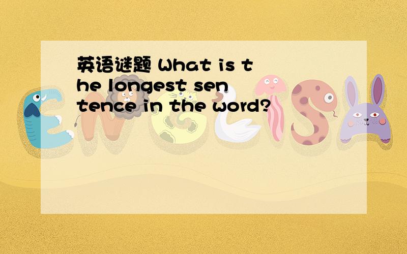 英语谜题 What is the longest sentence in the word?