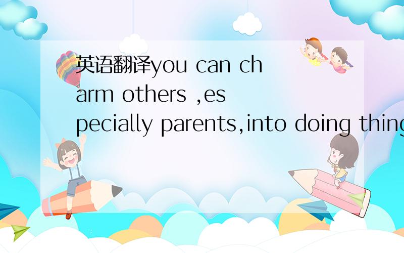 英语翻译you can charm others ,especially parents,into doing things the way you want.原话 我抄的没错，哪一点不符合语法结构指出来