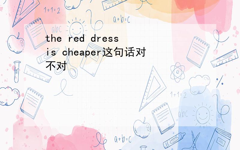 the red dress is cheaper这句话对不对