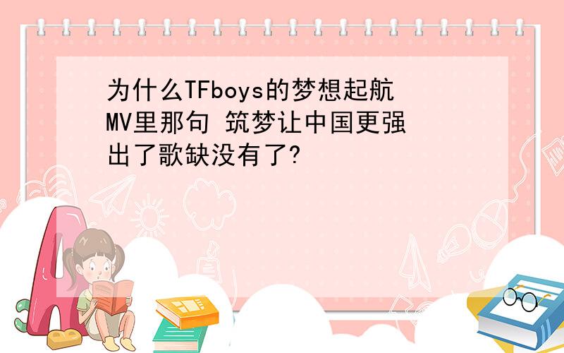 为什么TFboys的梦想起航MV里那句 筑梦让中国更强 出了歌缺没有了?