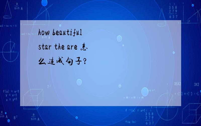 how beautiful star the are 怎么连成句子?
