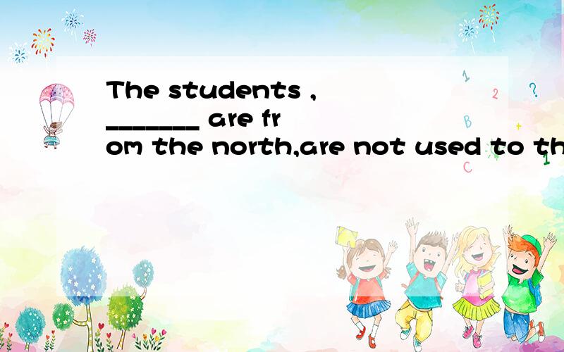 The students ,_______ are from the north,are not used to the winter in Shanghai.A one of whom B whom C who D they这是一个非限制性定于从句是吧?能不能分析一下