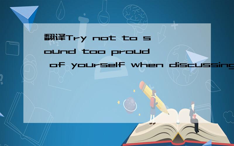 翻译Try not to sound too proud of yourself when discussing your marks in front of others