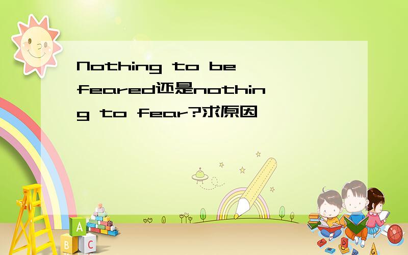 Nothing to be feared还是nothing to fear?求原因