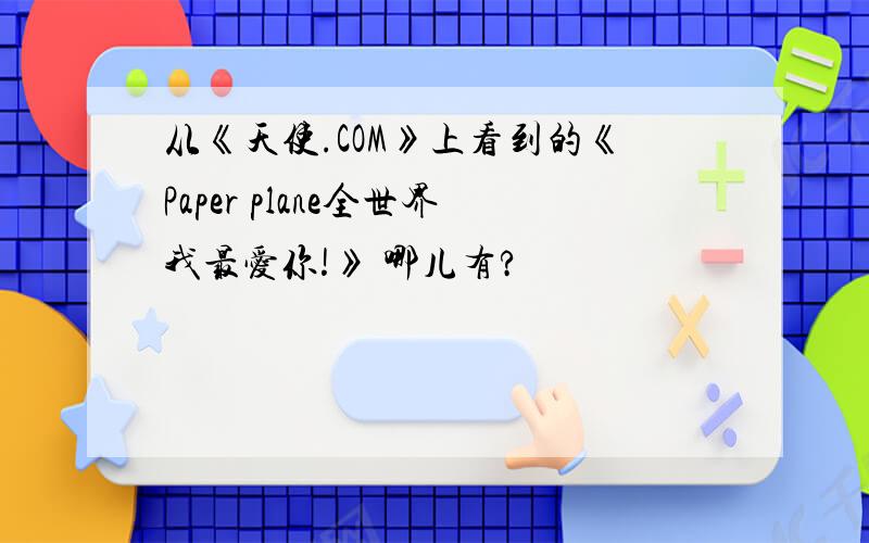 从《天使.COM》上看到的《Paper plane全世界我最爱你!》 哪儿有?
