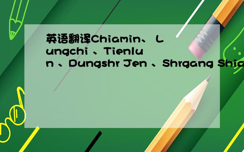 英语翻译Chiamin、 Lungchi 、Tienlun 、Dungshr Jen 、Shrgang Shiang、Shinshe Shiang、Shinchu、Ku