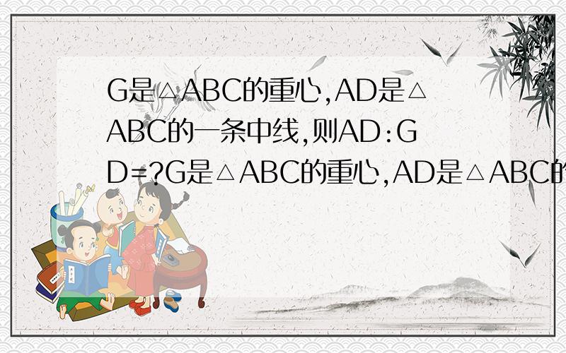 G是△ABC的重心,AD是△ABC的一条中线,则AD:GD=?G是△ABC的重心,AD是△ABC的一条中线,则AD:GD=?G是△ABC的重心,AD是△ABC的一条中线,则AD:GD=?G是△ABC的重心,AD是△ABC的一条中线,则AD:GD=?G是△ABC的重心,AD