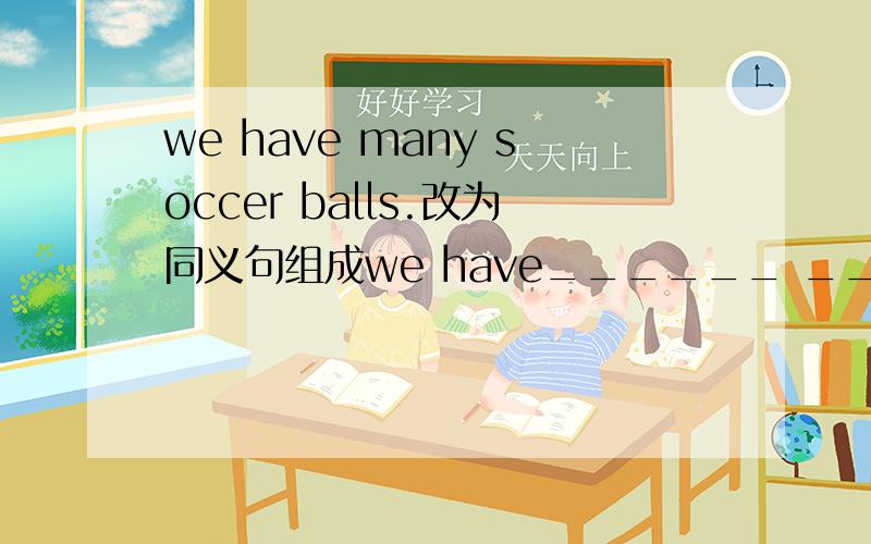 we have many soccer balls.改为同义句组成we have______ ______soccer balls.