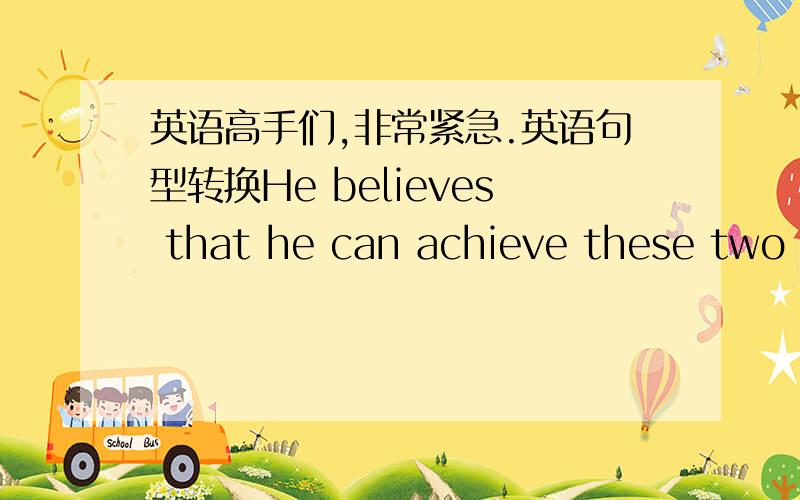 英语高手们,非常紧急.英语句型转换He believes that he can achieve these two goals with the help of Hana Bank.（同义句转换）He believes that he can achieve these two goals( ) ( ) ( ) ( ).