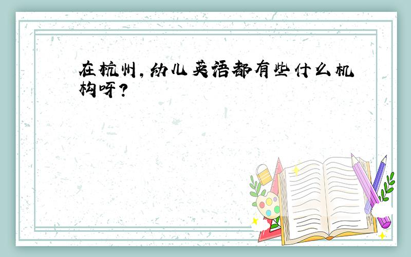 在杭州,幼儿英语都有些什么机构呀?