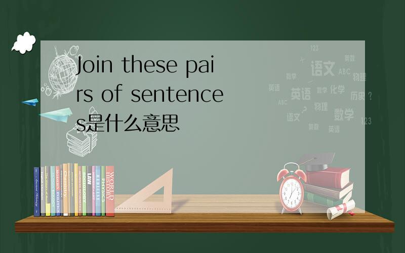 Join these pairs of sentences是什么意思