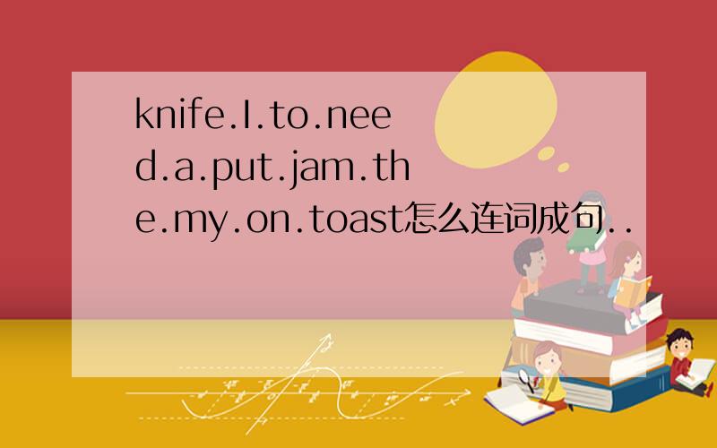 knife.I.to.need.a.put.jam.the.my.on.toast怎么连词成句..