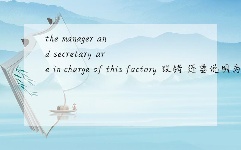 the manager and secretary are in charge of this factory 改错 还要说明为什么