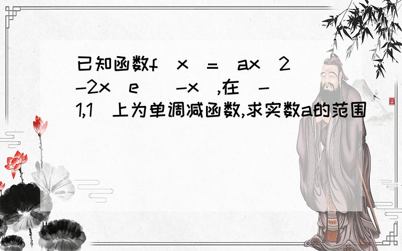 已知函数f(x)=（ax^2-2x)e^(-x),在[-1,1]上为单调减函数,求实数a的范围