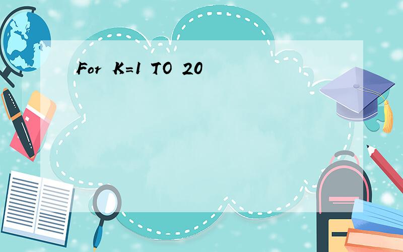 For K=1 TO 20
