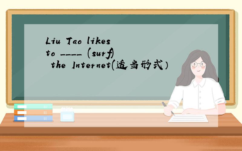 Liu Tao likes to ____ (surf) the Internet(适当形式）