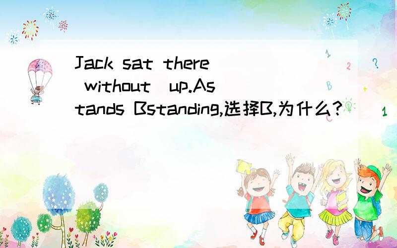 Jack sat there without_up.Astands Bstanding,选择B,为什么?