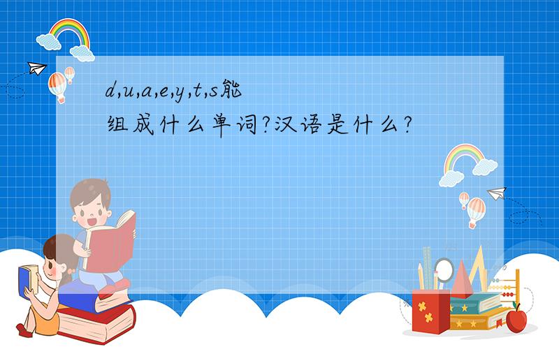 d,u,a,e,y,t,s能组成什么单词?汉语是什么?