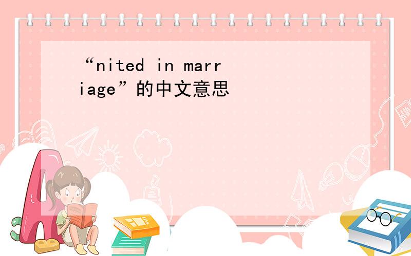 “nited in marriage”的中文意思