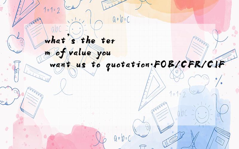 what's the term of value you want us to quotation.FOB/CFR/CIF