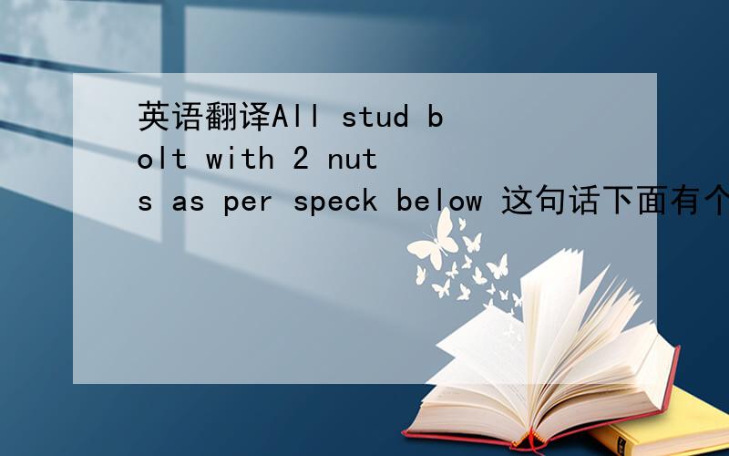 英语翻译All stud bolt with 2 nuts as per speck below 这句话下面有个表格,