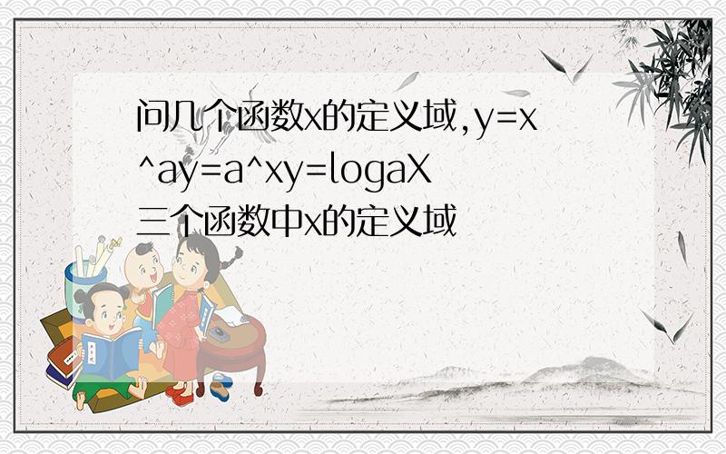 问几个函数x的定义域,y=x^ay=a^xy=logaX三个函数中x的定义域