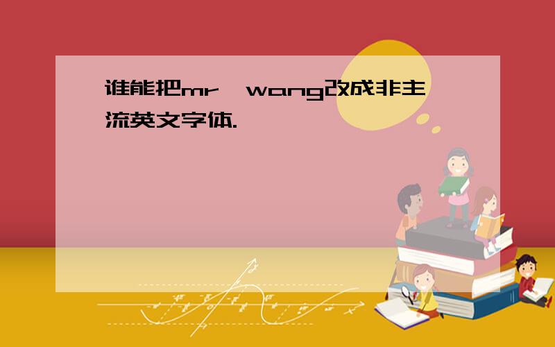 谁能把mr、wang改成非主流英文字体.