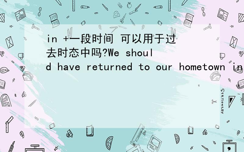 in +一段时间 可以用于过去时态中吗?We should have returned to our hometown in 3 days,but due to the storm,our flight had been canceled.At last,we came back to Changzhou in another 2 days.这句话语法对吗?