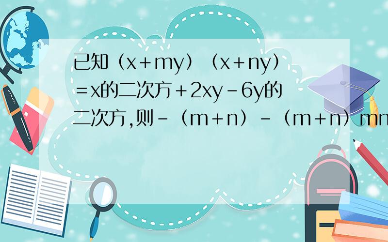 已知（x＋my）（x＋ny）＝x的二次方＋2xy-6y的二次方,则-（m＋n）-（m＋n）mn的值为