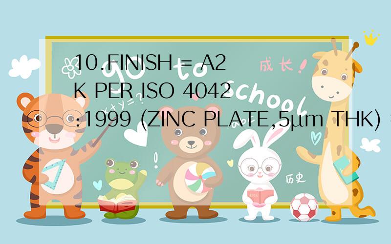 10.FINISH = A2K PER ISO 4042:1999 (ZINC PLATE,5μm THK) 我想知道（五金英文图纸）中文是什么?