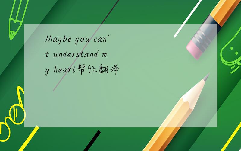 Maybe you can't understand my heart帮忙翻译