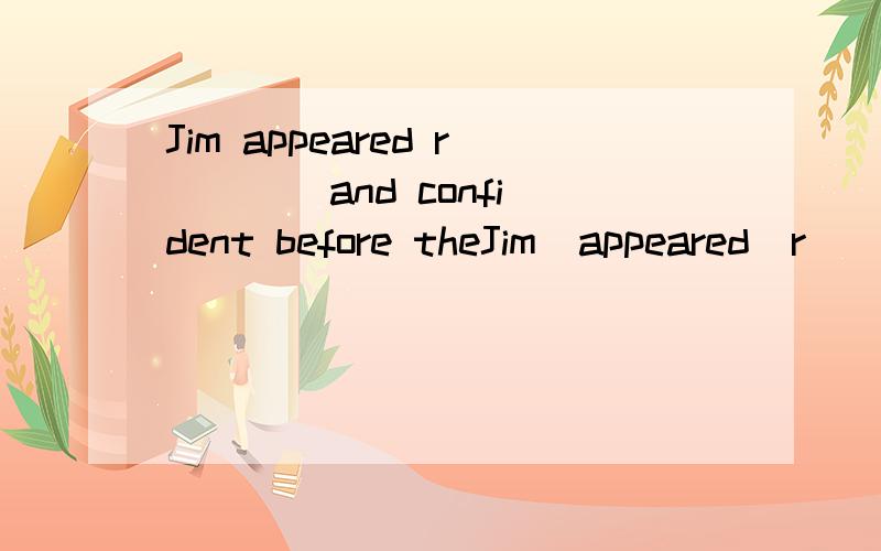 Jim appeared r ___ and confident before theJim  appeared  r ___ and  confident  before  the  speech  contest