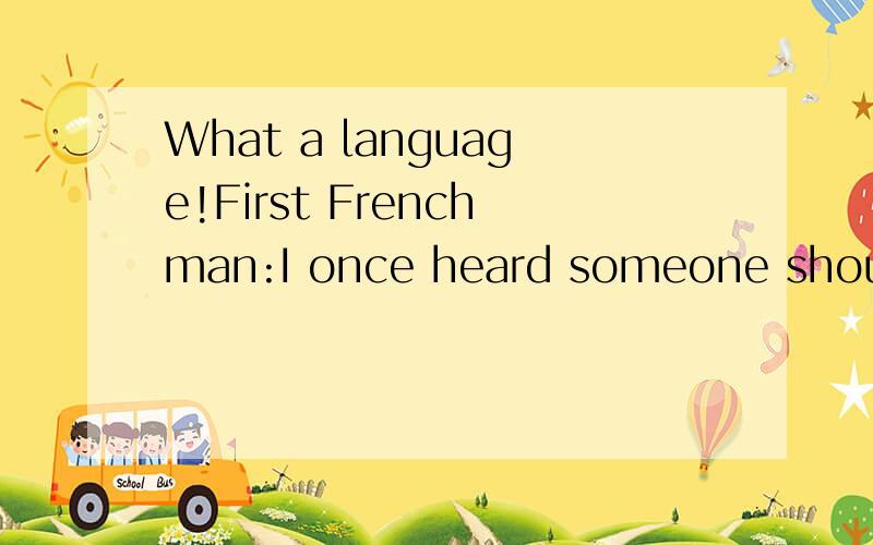 What a language!First Frenchman:I once heard someone shout,