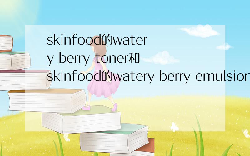 skinfood的watery berry toner和skinfood的watery berry emulsion是什么意思?（化妆品）