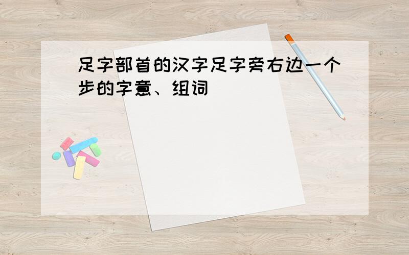 足字部首的汉字足字旁右边一个步的字意、组词