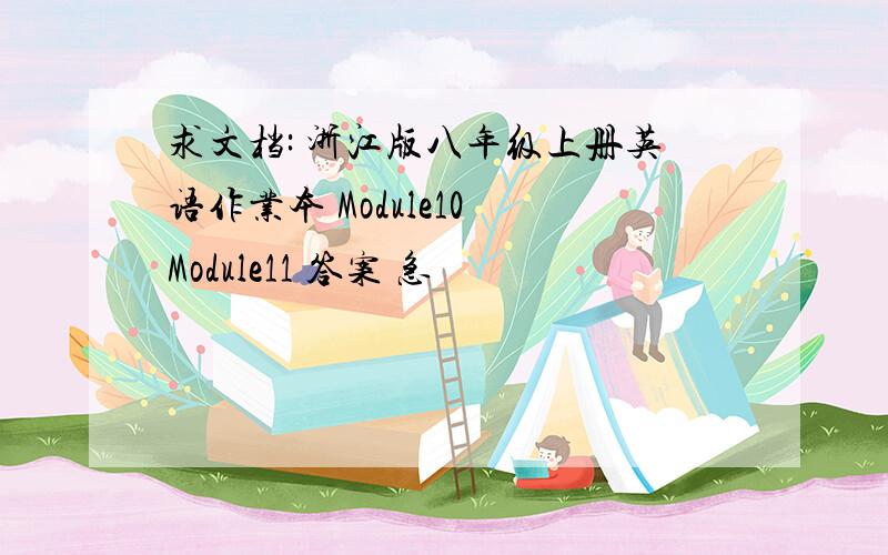 求文档: 浙江版八年级上册英语作业本 Module10 Module11 答案 急