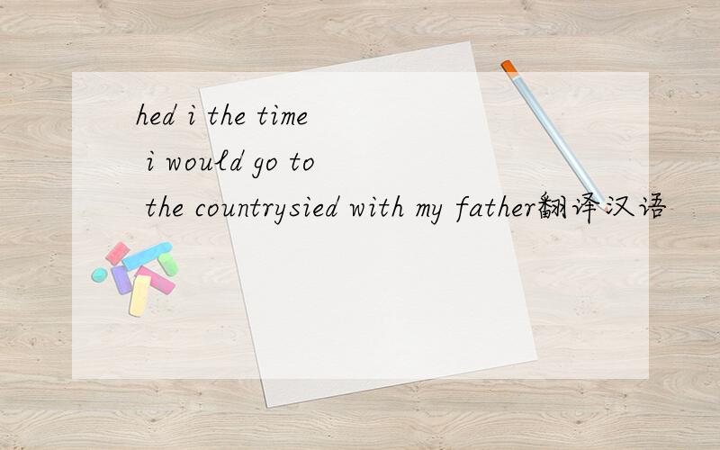 hed i the time i would go to the countrysied with my father翻译汉语