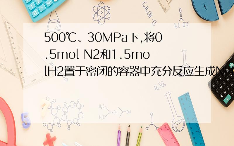 500℃、30MPa下,将0.5mol N2和1.5molH2置于密闭的容器中充分反应生成NH3(g),放热19.3kJ,其热化学方程式N2(g)+3H2(g) 2NH3(g) △H＜-38.6kJ·mol-1热化学方程式中化学计量数不是代表物质的量吗 为什么计量数
