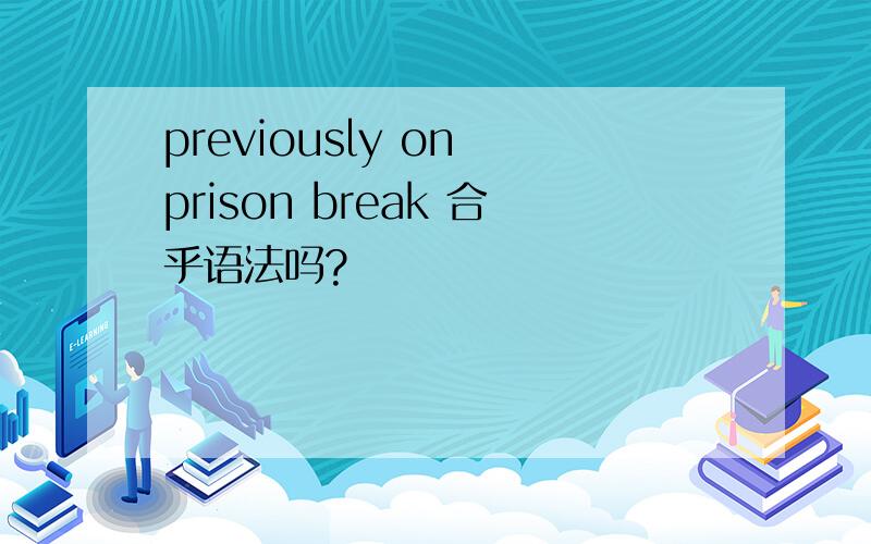 previously on prison break 合乎语法吗?